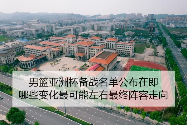 男篮亚洲杯备战名单公布在即 哪些变化最可能左右最终阵容走向 | kaiyun